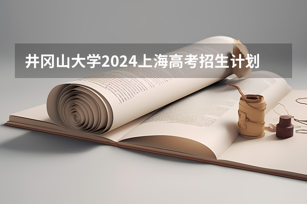 井冈山大学2024上海高考招生计划详解