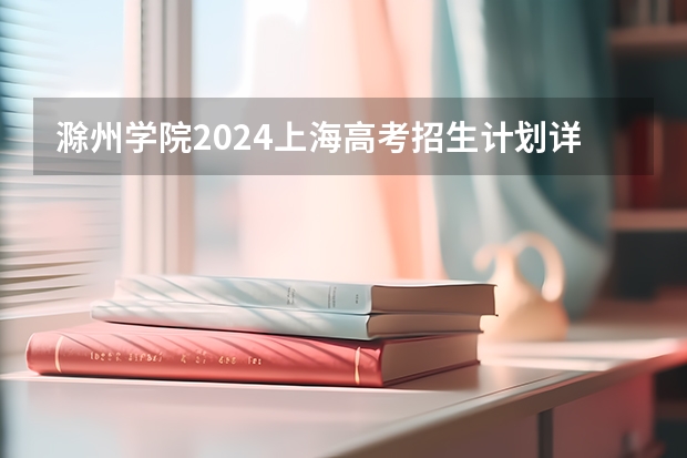 滁州学院2024上海高考招生计划详解