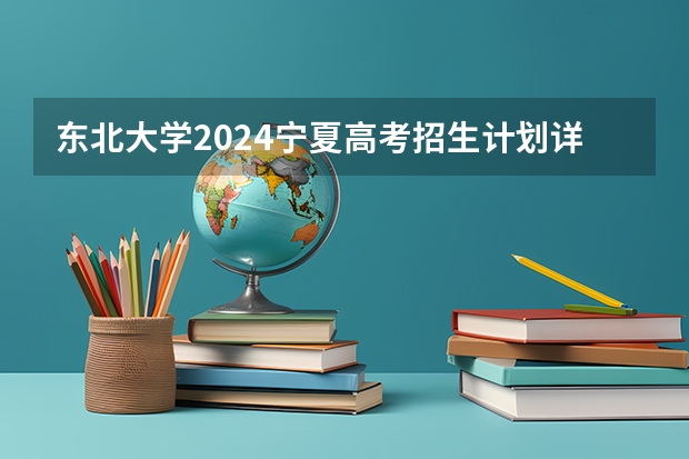 东北大学2024宁夏高考招生计划详解