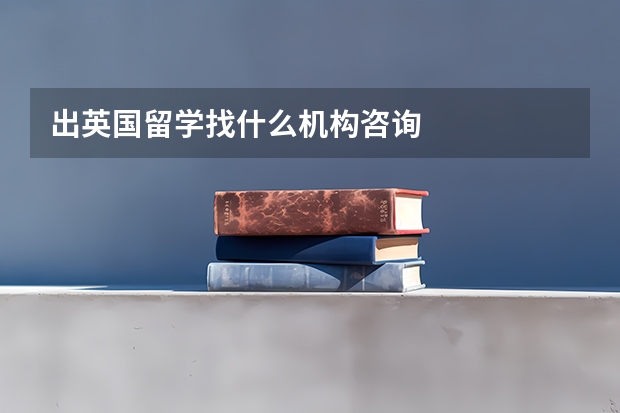 出英国留学找什么机构咨询