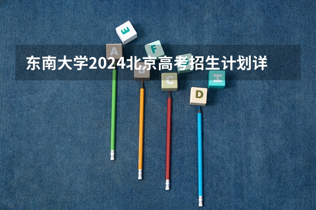 东南大学2024北京高考招生计划详解