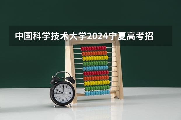 中国科学技术大学2024宁夏高考招生计划详解