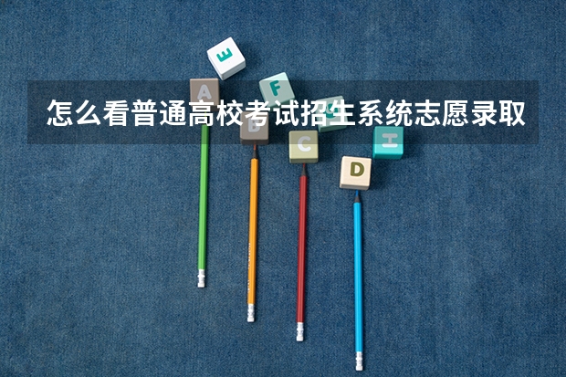 怎么看普通高校考试招生系统志愿录取没