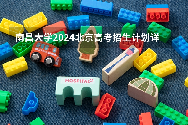 南昌大学2024北京高考招生计划详解