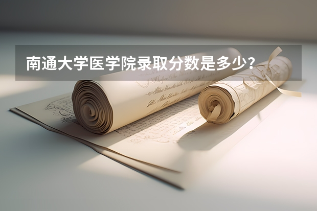 南通大学医学院录取分数是多少？