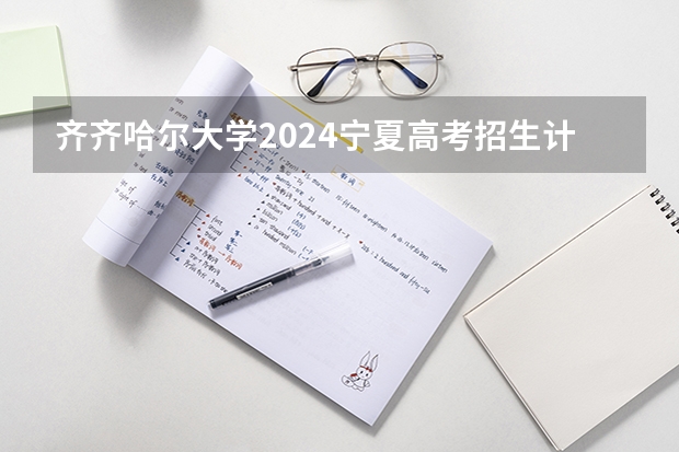 齐齐哈尔大学2024宁夏高考招生计划详解