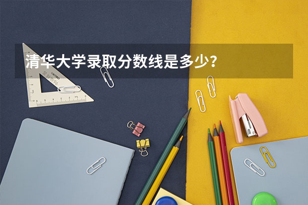 清华大学录取分数线是多少？