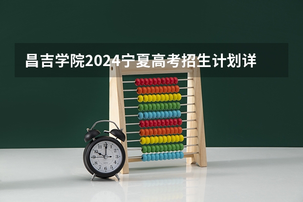 昌吉学院2024宁夏高考招生计划详解