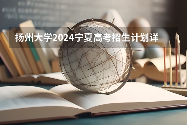 扬州大学2024宁夏高考招生计划详解