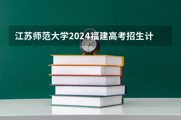 江苏师范大学2024福建高考招生计划详解